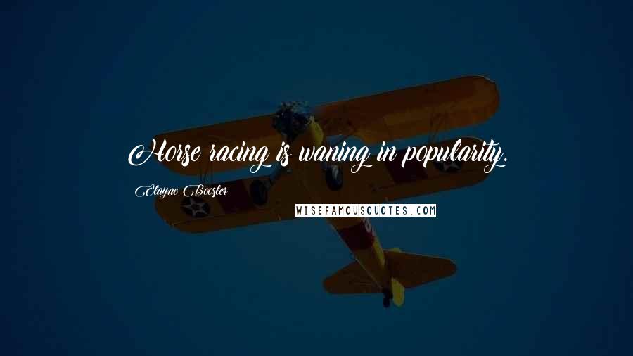 Elayne Boosler Quotes: Horse racing is waning in popularity.