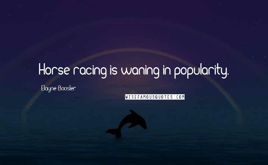 Elayne Boosler Quotes: Horse racing is waning in popularity.