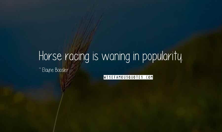 Elayne Boosler Quotes: Horse racing is waning in popularity.