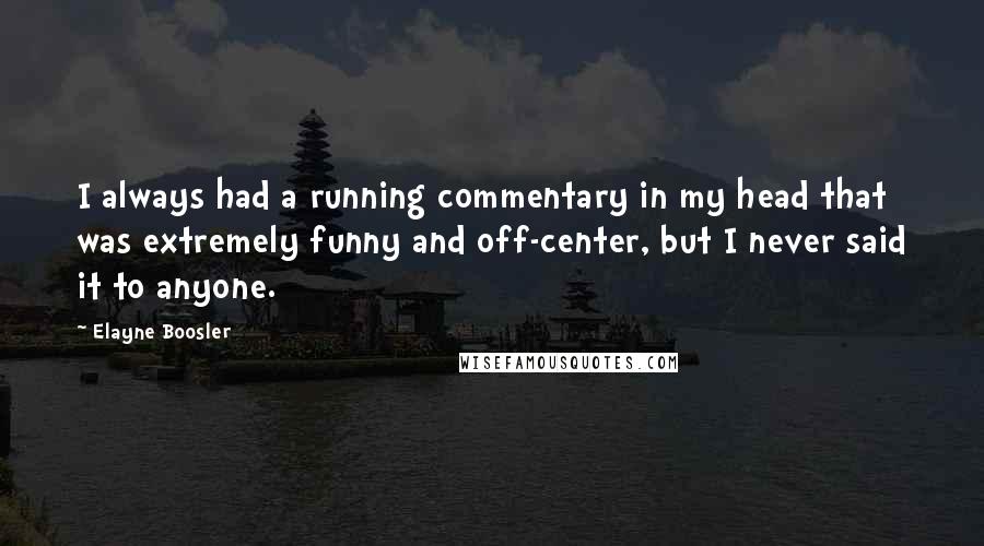 Elayne Boosler Quotes: I always had a running commentary in my head that was extremely funny and off-center, but I never said it to anyone.