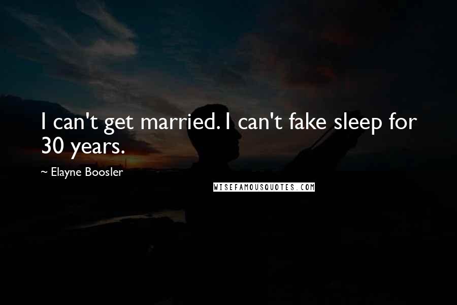 Elayne Boosler Quotes: I can't get married. I can't fake sleep for 30 years.