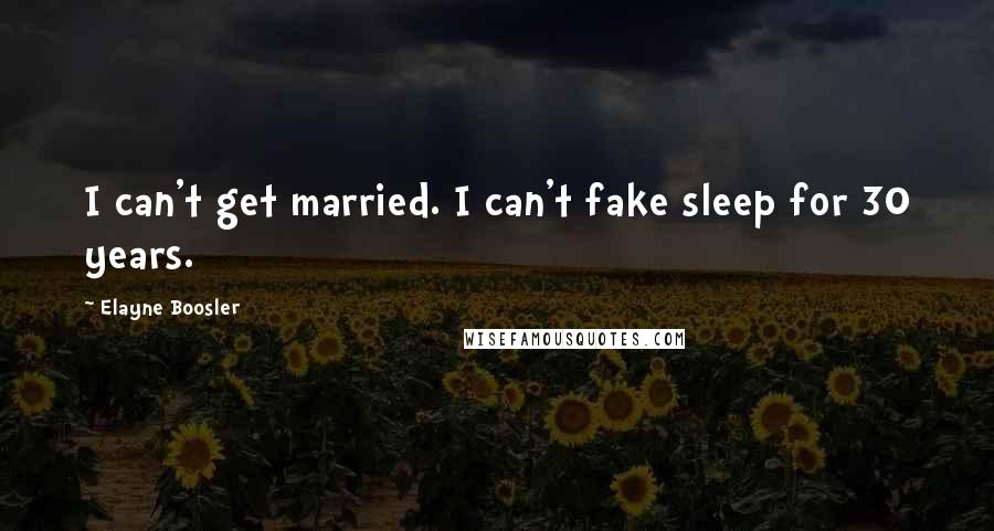 Elayne Boosler Quotes: I can't get married. I can't fake sleep for 30 years.