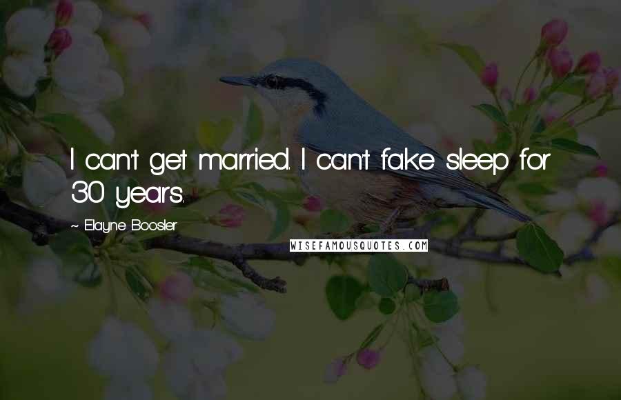 Elayne Boosler Quotes: I can't get married. I can't fake sleep for 30 years.