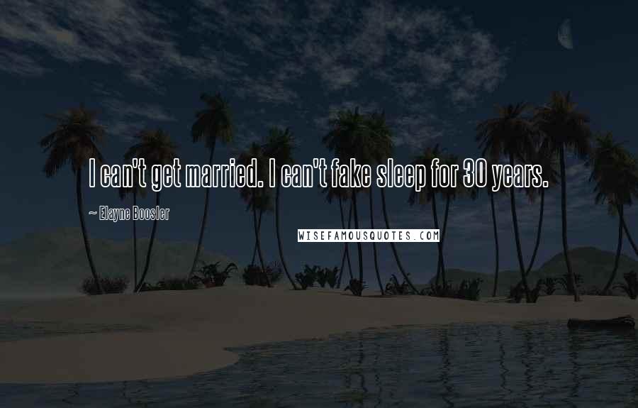 Elayne Boosler Quotes: I can't get married. I can't fake sleep for 30 years.