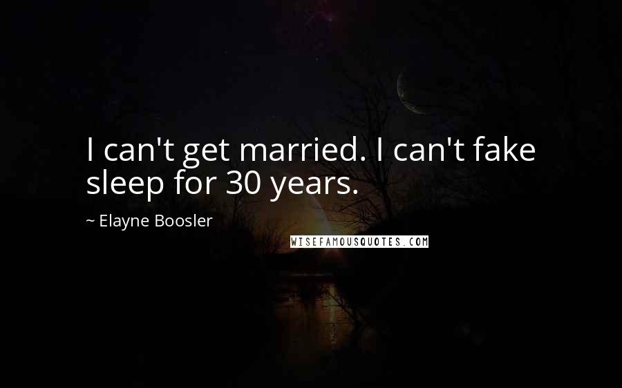 Elayne Boosler Quotes: I can't get married. I can't fake sleep for 30 years.