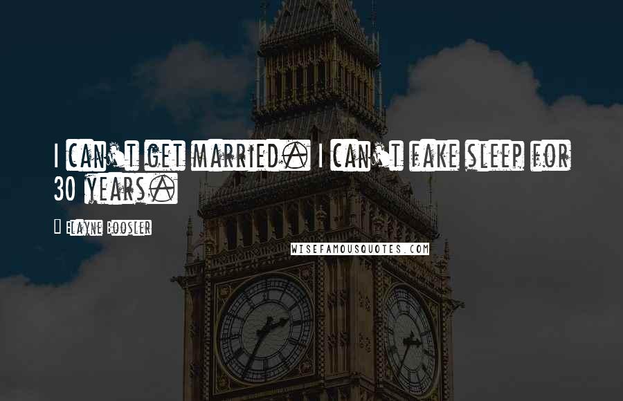 Elayne Boosler Quotes: I can't get married. I can't fake sleep for 30 years.