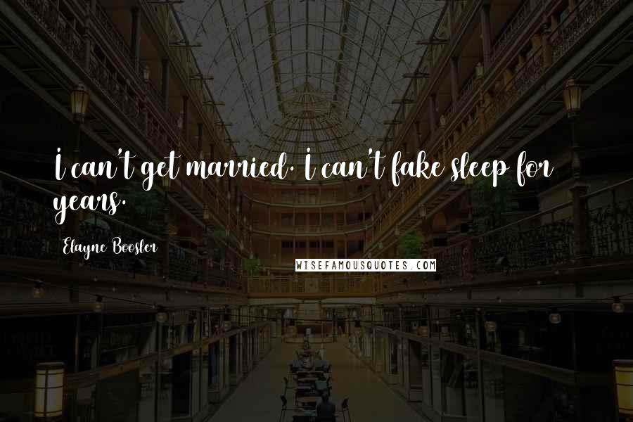 Elayne Boosler Quotes: I can't get married. I can't fake sleep for 30 years.