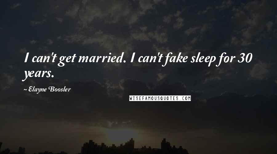 Elayne Boosler Quotes: I can't get married. I can't fake sleep for 30 years.