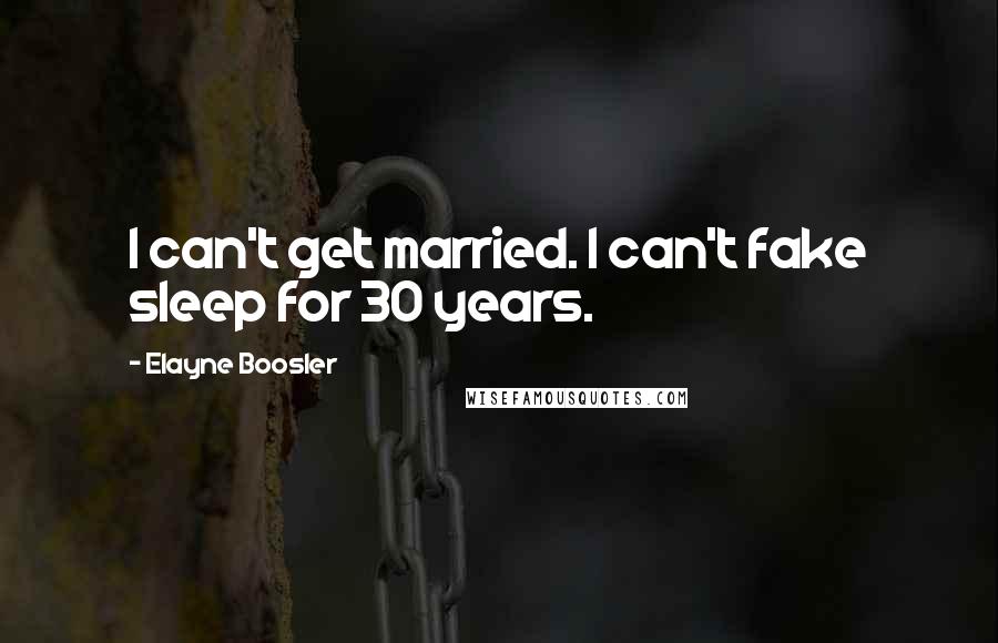 Elayne Boosler Quotes: I can't get married. I can't fake sleep for 30 years.