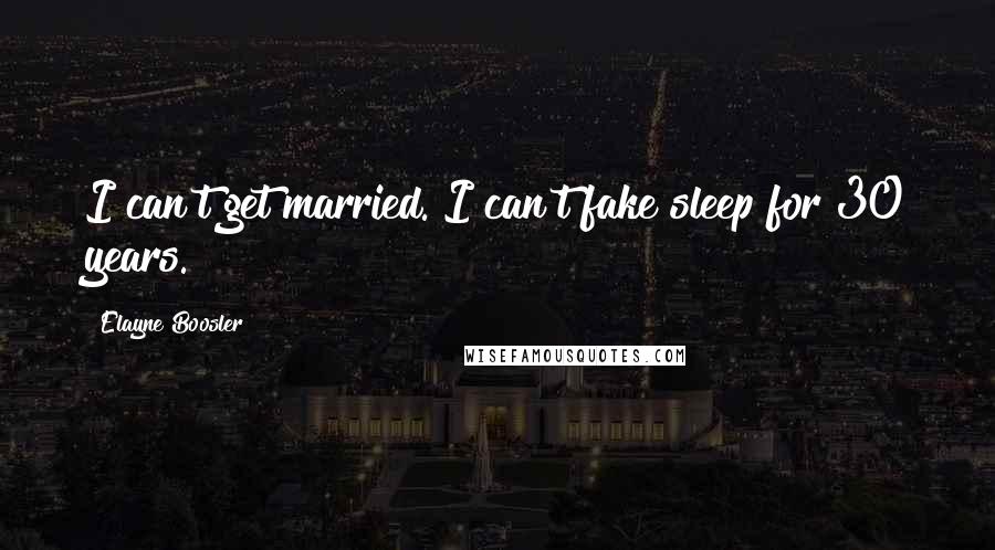 Elayne Boosler Quotes: I can't get married. I can't fake sleep for 30 years.