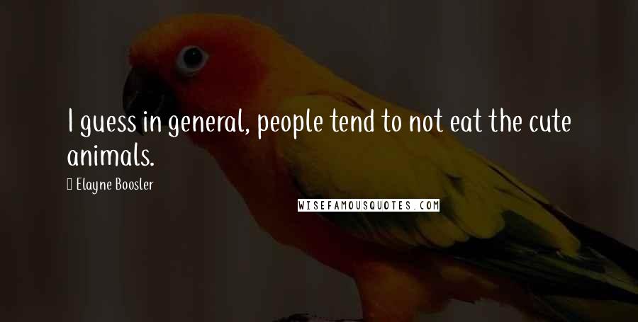 Elayne Boosler Quotes: I guess in general, people tend to not eat the cute animals.