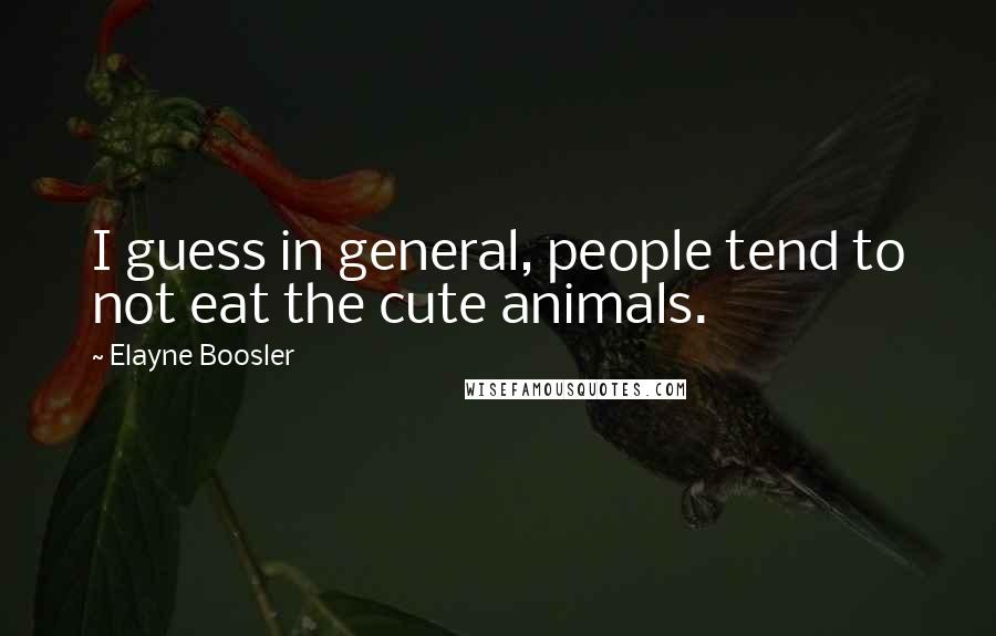 Elayne Boosler Quotes: I guess in general, people tend to not eat the cute animals.