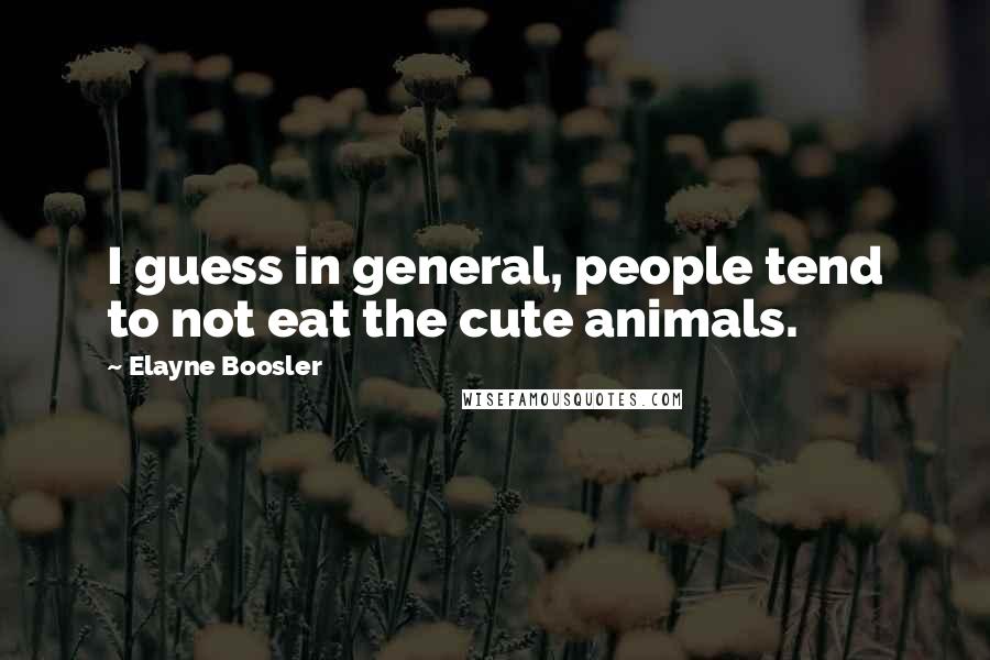 Elayne Boosler Quotes: I guess in general, people tend to not eat the cute animals.