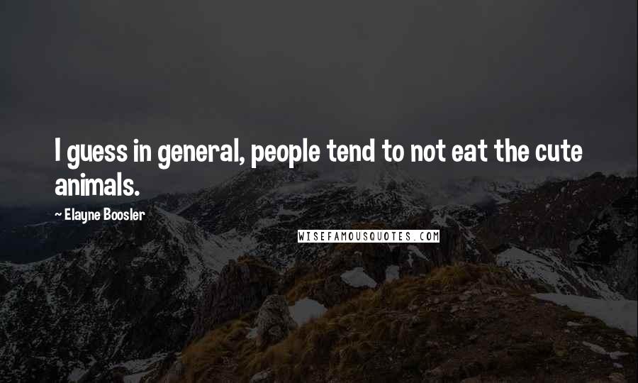 Elayne Boosler Quotes: I guess in general, people tend to not eat the cute animals.