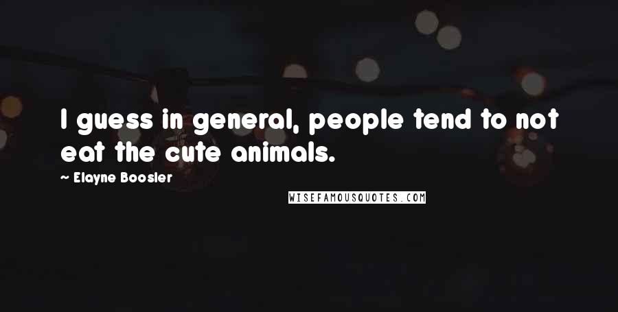 Elayne Boosler Quotes: I guess in general, people tend to not eat the cute animals.