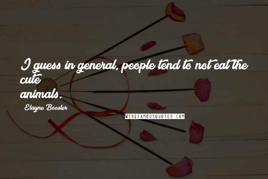 Elayne Boosler Quotes: I guess in general, people tend to not eat the cute animals.