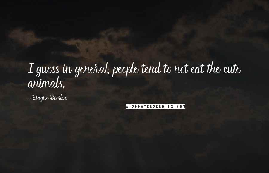 Elayne Boosler Quotes: I guess in general, people tend to not eat the cute animals.