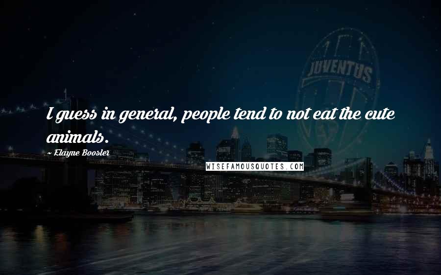 Elayne Boosler Quotes: I guess in general, people tend to not eat the cute animals.