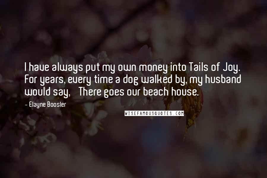 Elayne Boosler Quotes: I have always put my own money into Tails of Joy. For years, every time a dog walked by, my husband would say, 'There goes our beach house.'