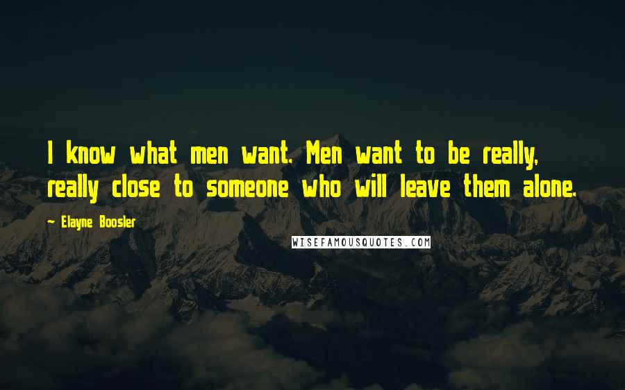 Elayne Boosler Quotes: I know what men want. Men want to be really, really close to someone who will leave them alone.