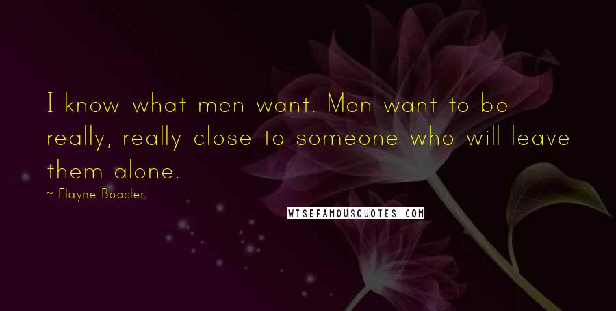 Elayne Boosler Quotes: I know what men want. Men want to be really, really close to someone who will leave them alone.