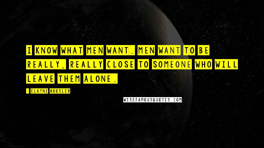 Elayne Boosler Quotes: I know what men want. Men want to be really, really close to someone who will leave them alone.