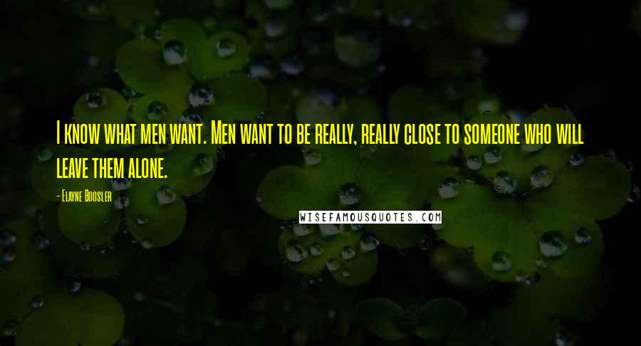 Elayne Boosler Quotes: I know what men want. Men want to be really, really close to someone who will leave them alone.
