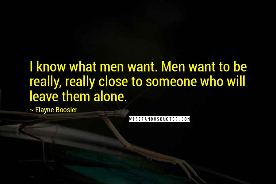 Elayne Boosler Quotes: I know what men want. Men want to be really, really close to someone who will leave them alone.