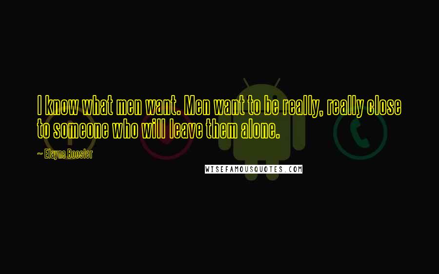 Elayne Boosler Quotes: I know what men want. Men want to be really, really close to someone who will leave them alone.