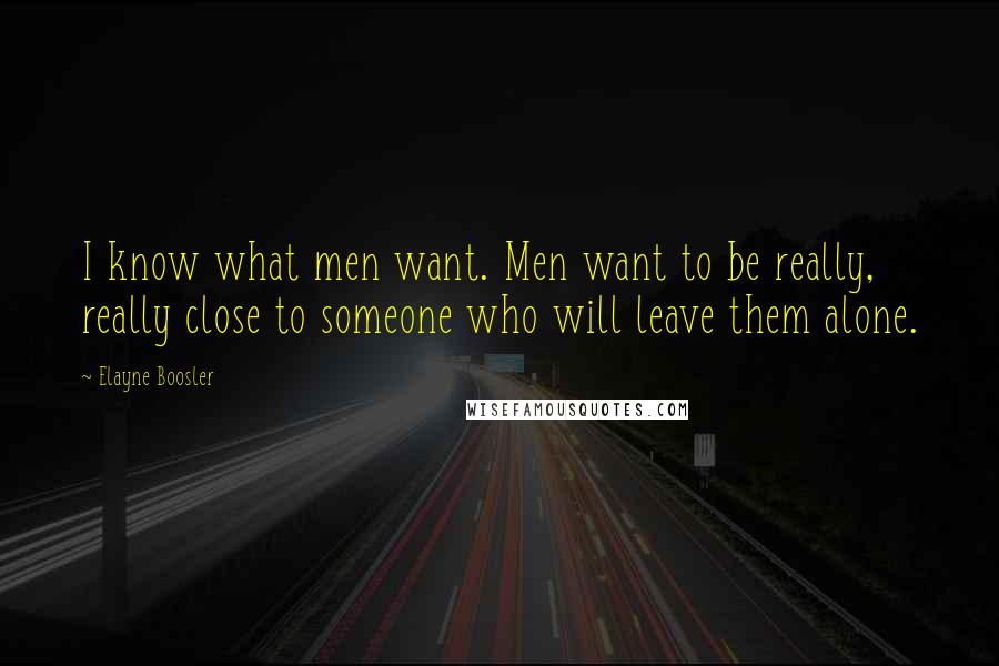 Elayne Boosler Quotes: I know what men want. Men want to be really, really close to someone who will leave them alone.