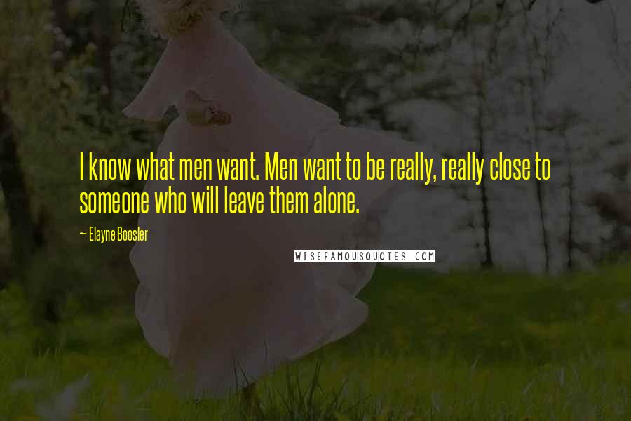 Elayne Boosler Quotes: I know what men want. Men want to be really, really close to someone who will leave them alone.