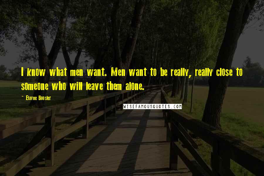 Elayne Boosler Quotes: I know what men want. Men want to be really, really close to someone who will leave them alone.