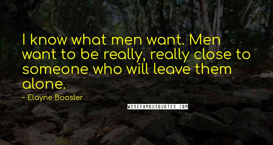 Elayne Boosler Quotes: I know what men want. Men want to be really, really close to someone who will leave them alone.