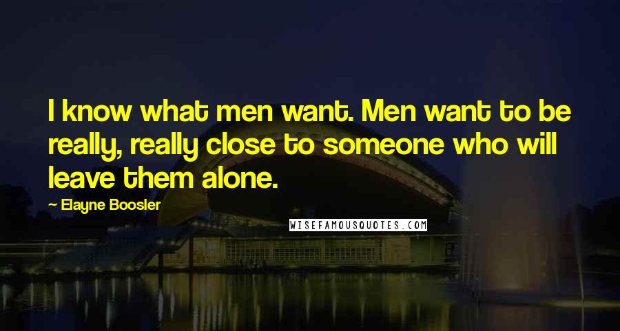 Elayne Boosler Quotes: I know what men want. Men want to be really, really close to someone who will leave them alone.