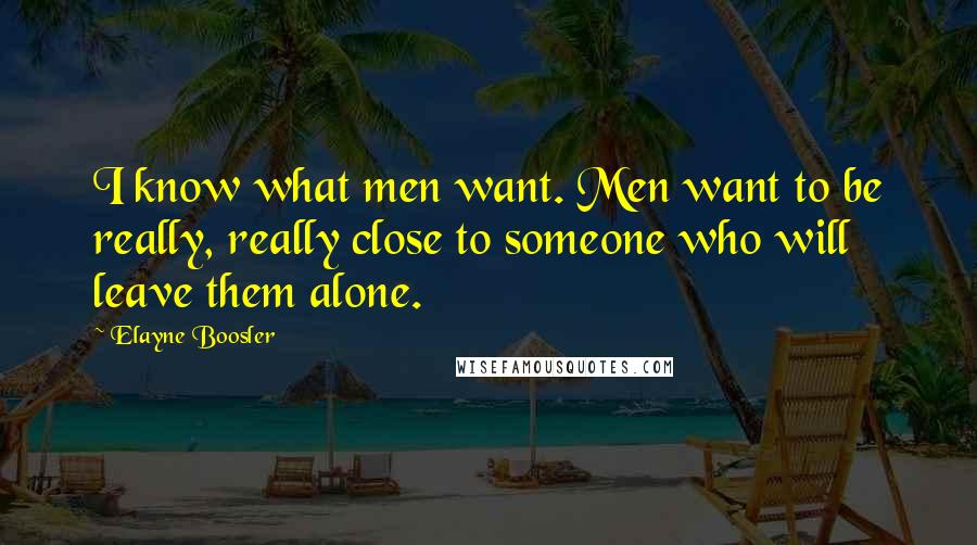 Elayne Boosler Quotes: I know what men want. Men want to be really, really close to someone who will leave them alone.