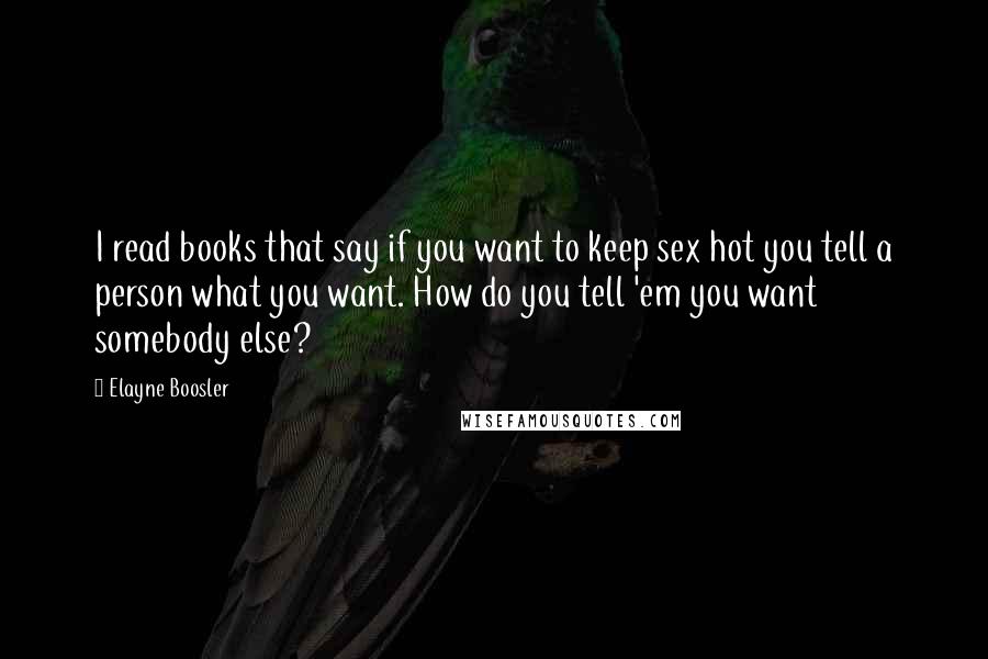 Elayne Boosler Quotes: I read books that say if you want to keep sex hot you tell a person what you want. How do you tell 'em you want somebody else?