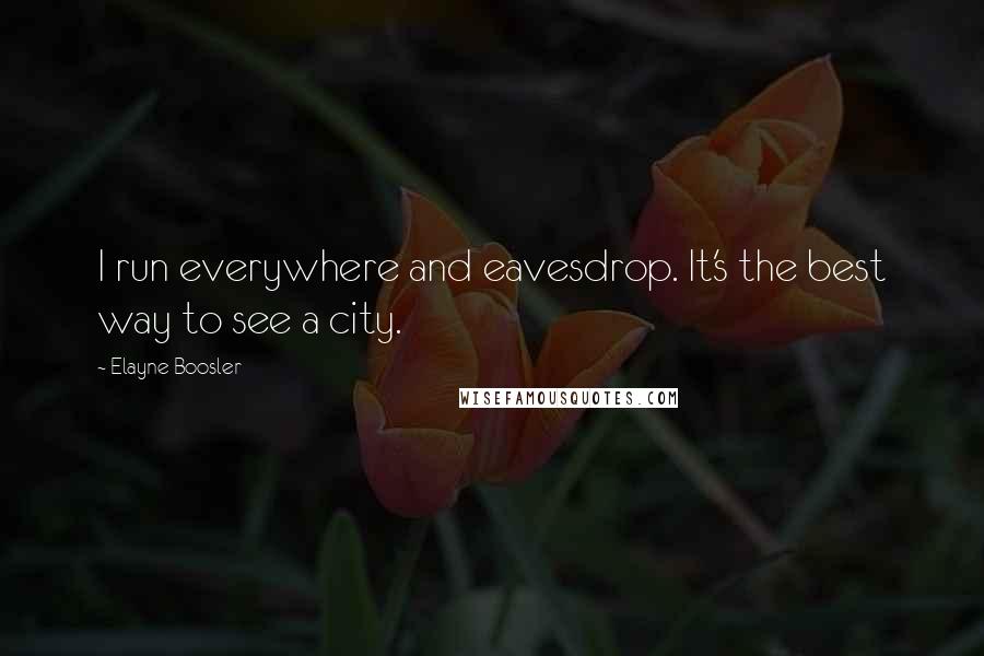 Elayne Boosler Quotes: I run everywhere and eavesdrop. It's the best way to see a city.