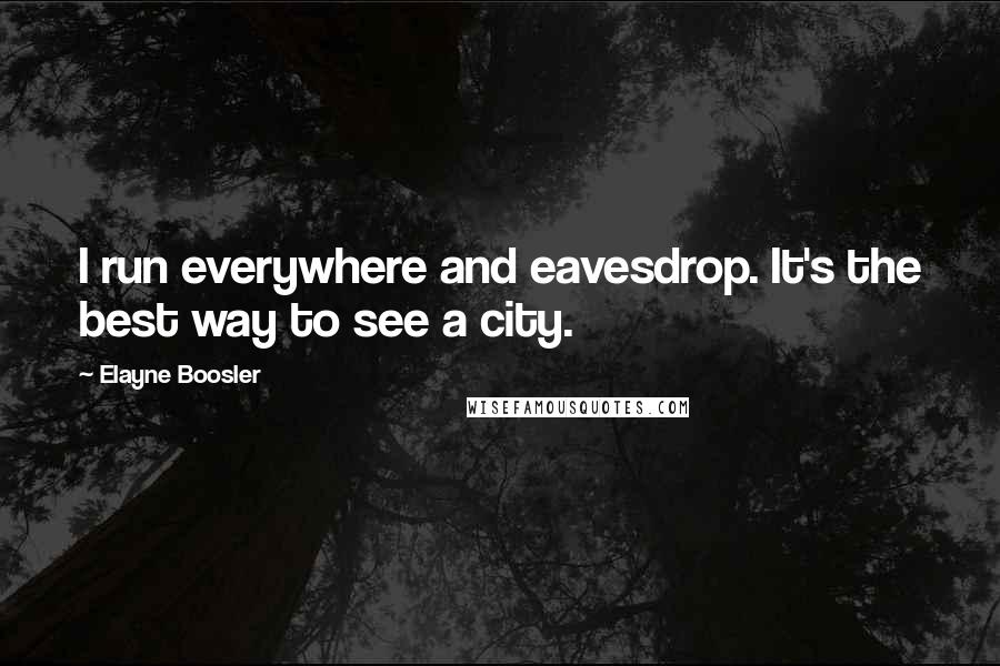 Elayne Boosler Quotes: I run everywhere and eavesdrop. It's the best way to see a city.