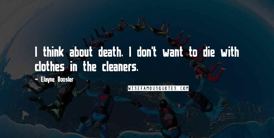 Elayne Boosler Quotes: I think about death. I don't want to die with clothes in the cleaners.