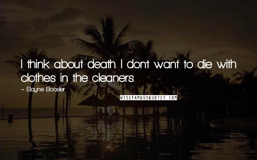 Elayne Boosler Quotes: I think about death. I don't want to die with clothes in the cleaners.