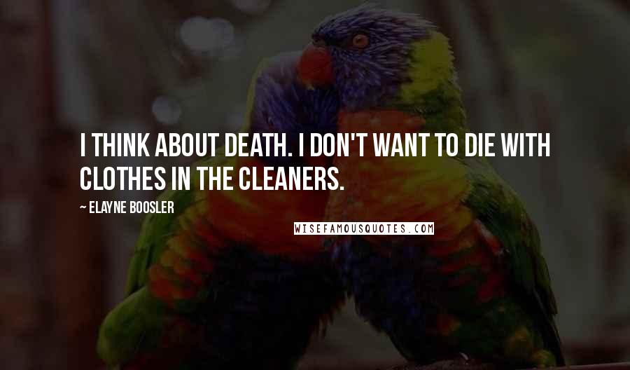 Elayne Boosler Quotes: I think about death. I don't want to die with clothes in the cleaners.