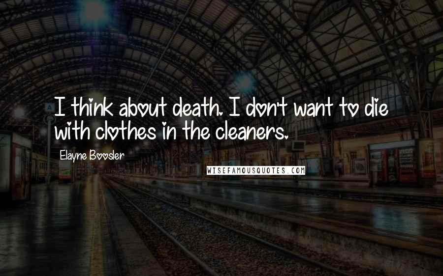 Elayne Boosler Quotes: I think about death. I don't want to die with clothes in the cleaners.