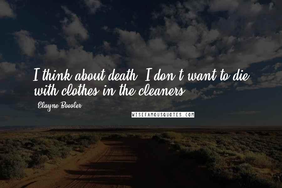 Elayne Boosler Quotes: I think about death. I don't want to die with clothes in the cleaners.