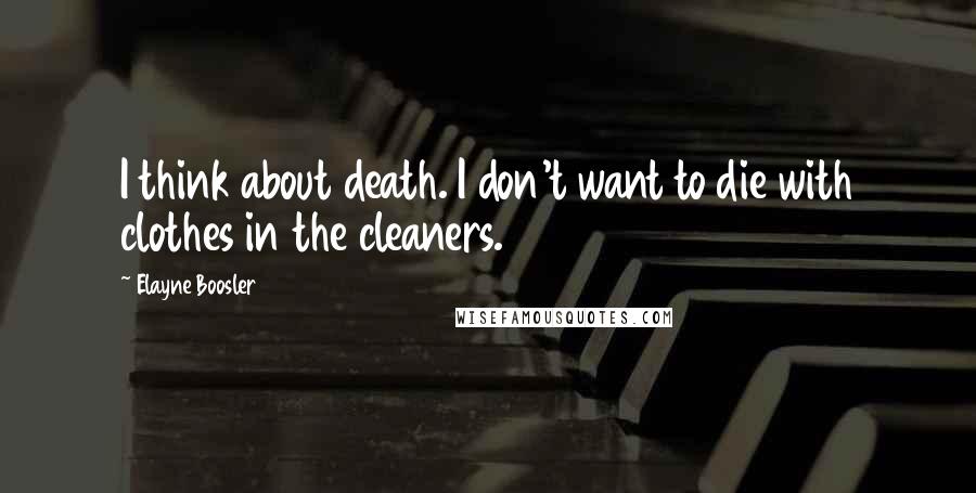 Elayne Boosler Quotes: I think about death. I don't want to die with clothes in the cleaners.