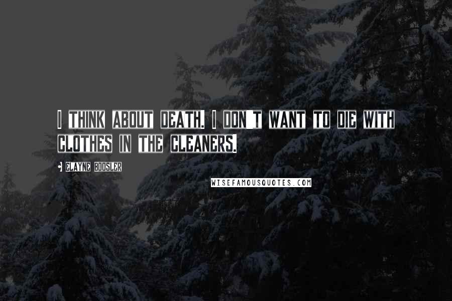 Elayne Boosler Quotes: I think about death. I don't want to die with clothes in the cleaners.