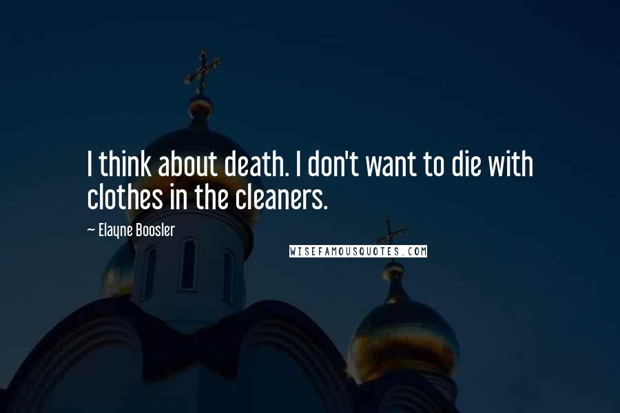 Elayne Boosler Quotes: I think about death. I don't want to die with clothes in the cleaners.