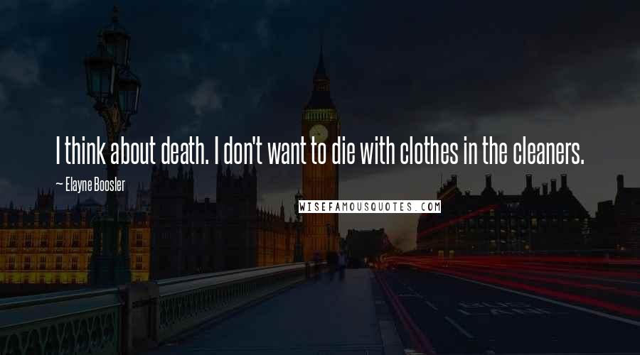 Elayne Boosler Quotes: I think about death. I don't want to die with clothes in the cleaners.