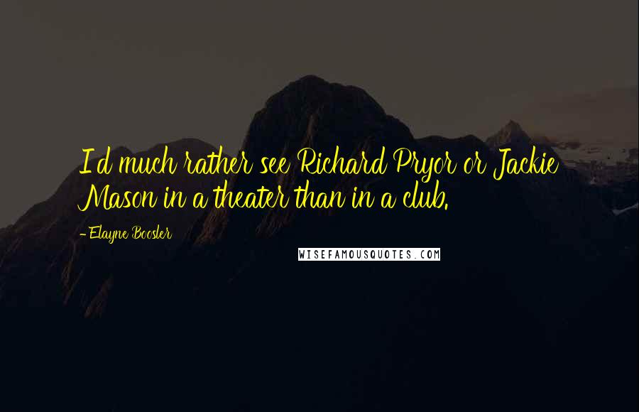 Elayne Boosler Quotes: I'd much rather see Richard Pryor or Jackie Mason in a theater than in a club.