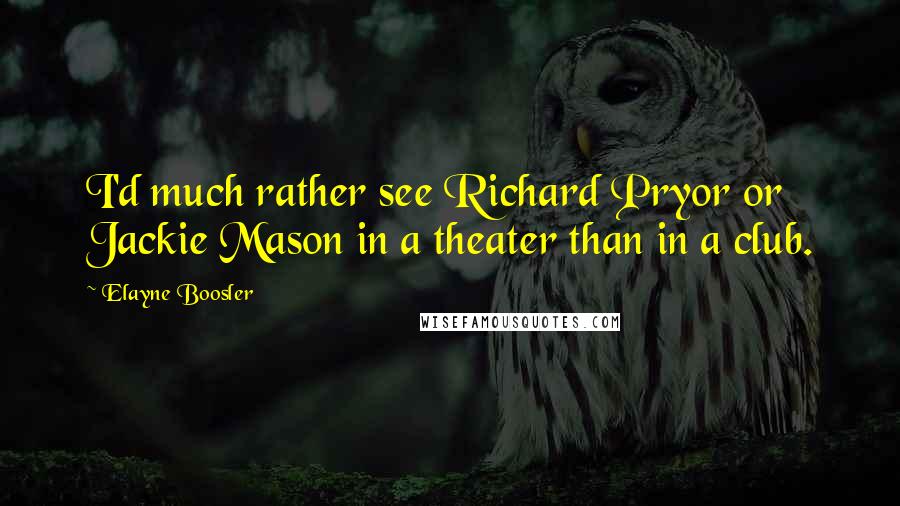 Elayne Boosler Quotes: I'd much rather see Richard Pryor or Jackie Mason in a theater than in a club.