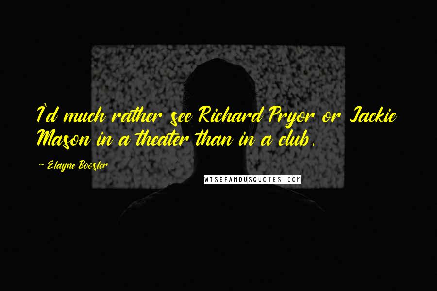 Elayne Boosler Quotes: I'd much rather see Richard Pryor or Jackie Mason in a theater than in a club.